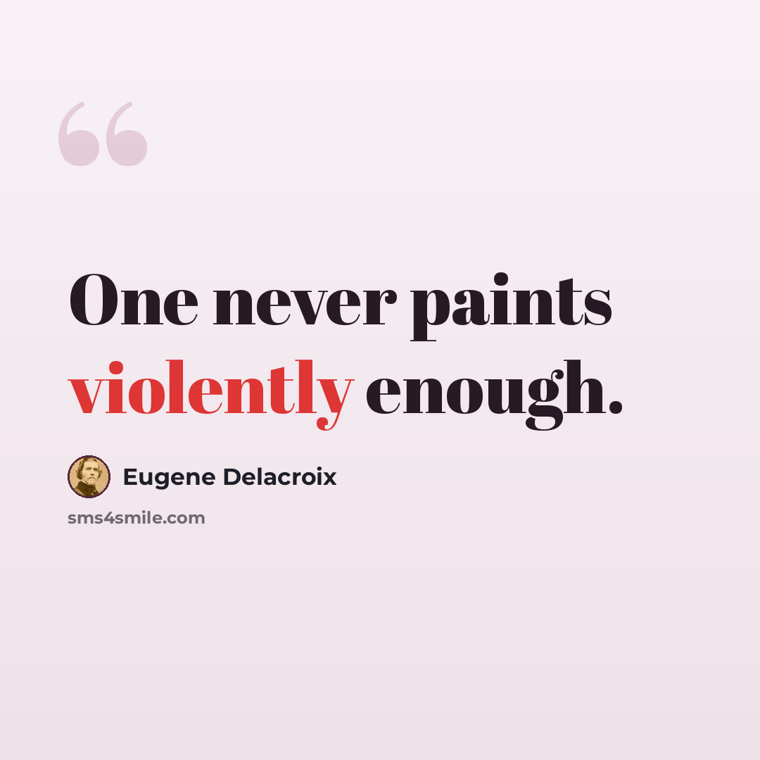 “One never paints violently enough.” quote by Eugene Delacroix