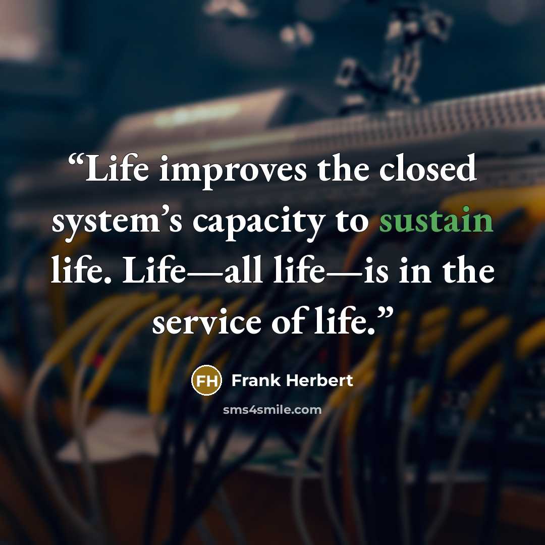 “Life improves the closed system’s capacity to sustain life. Life—all life—is in the service of life.” quote by Frank Herbert