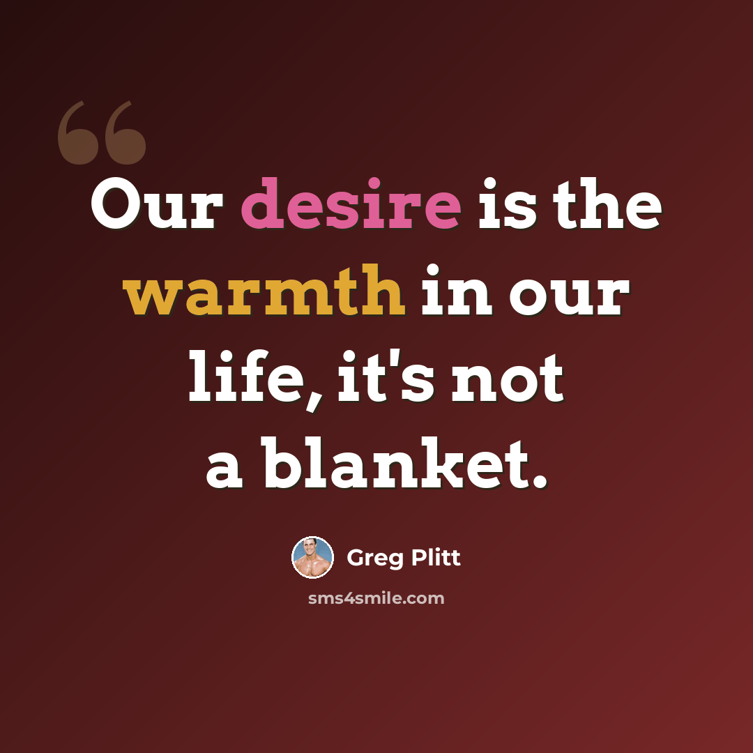 “Our desire is the warmth in our life, it's not a blanket.” quote by Greg Plitt