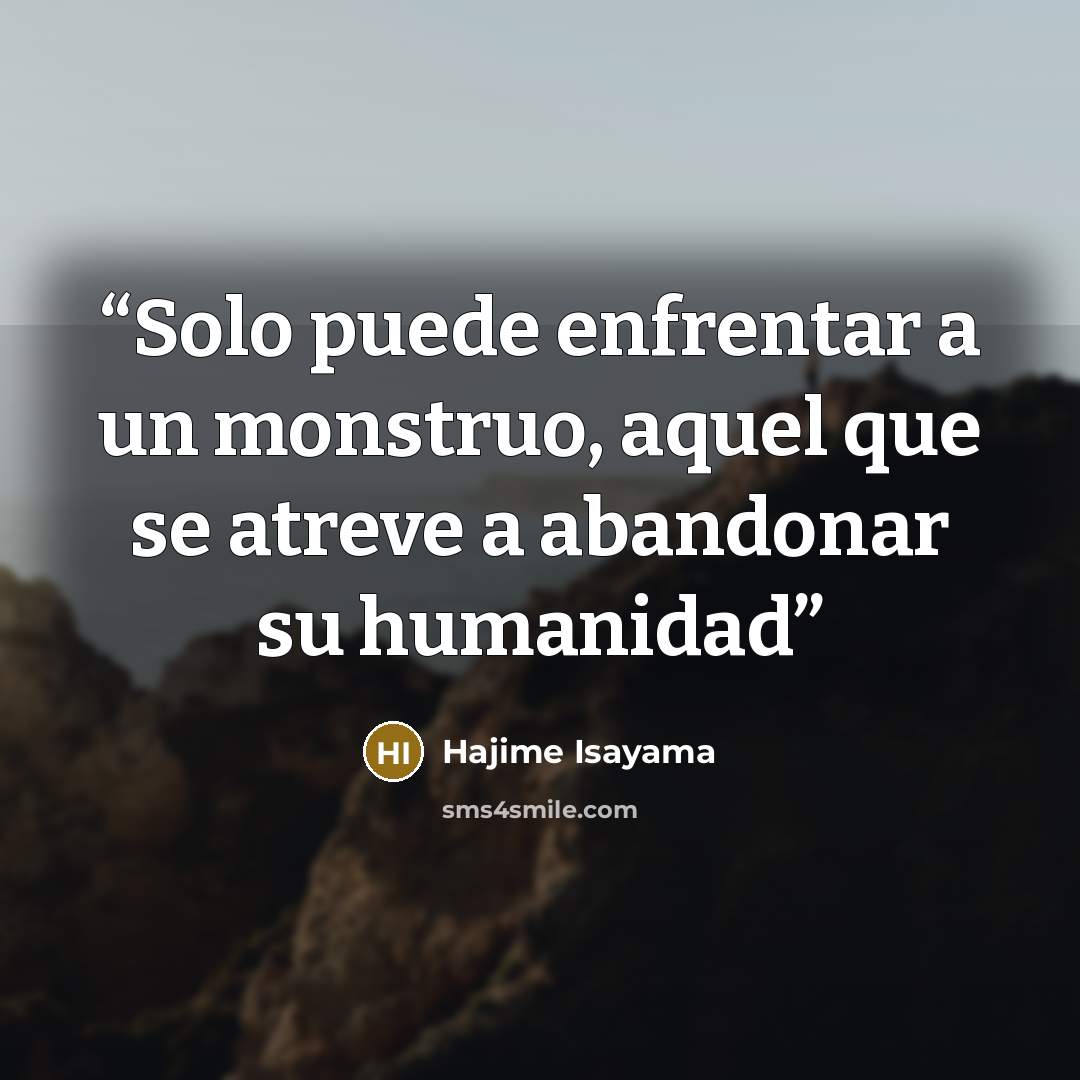 “Solo puede enfrentar a un monstruo, aquel que se atreve a abandonar su humanidad” quote by Hajime Isayama