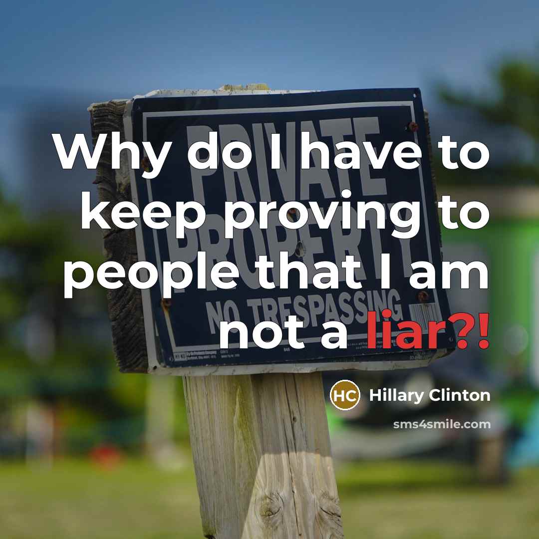 “Why do I have to keep proving to people that I am not a liar?!” quote by Hillary Clinton