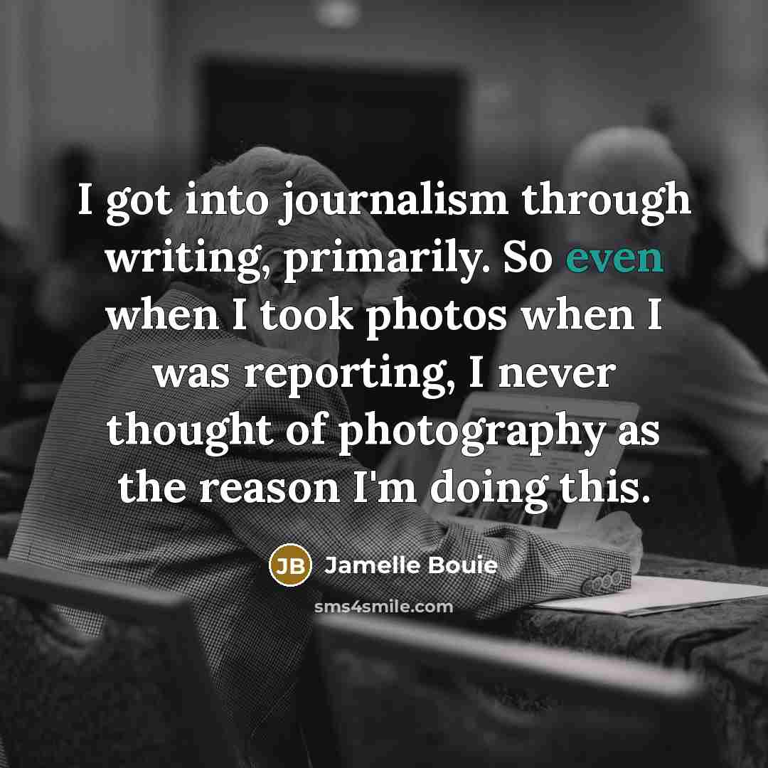 “I got into journalism through writing, primarily. So even when I took photos when I was reporting, I never thought of photography as the reason I'm doing this.” quote by Jamelle Bouie