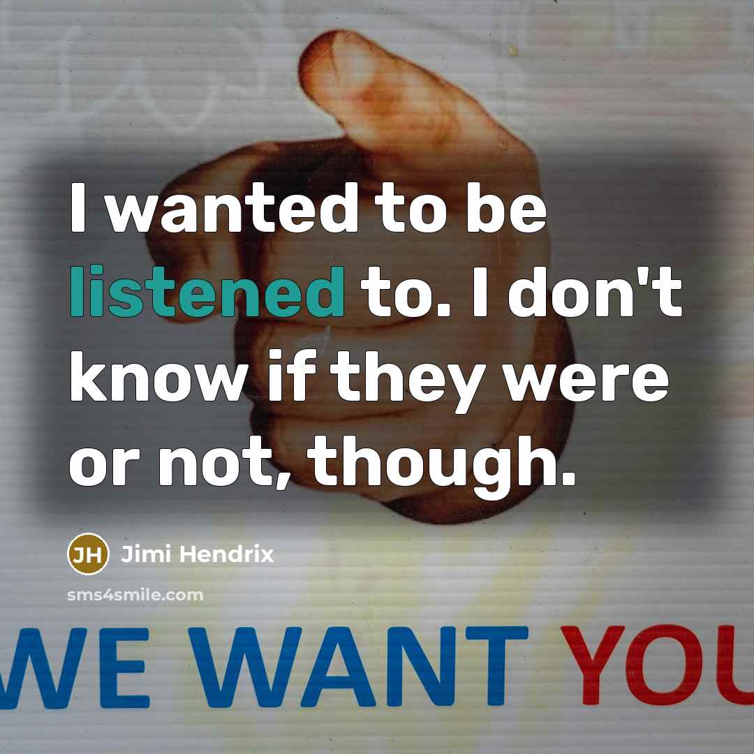 “I wanted to be listened to. I don't know if they were or not, though.” quote by Jimi Hendrix