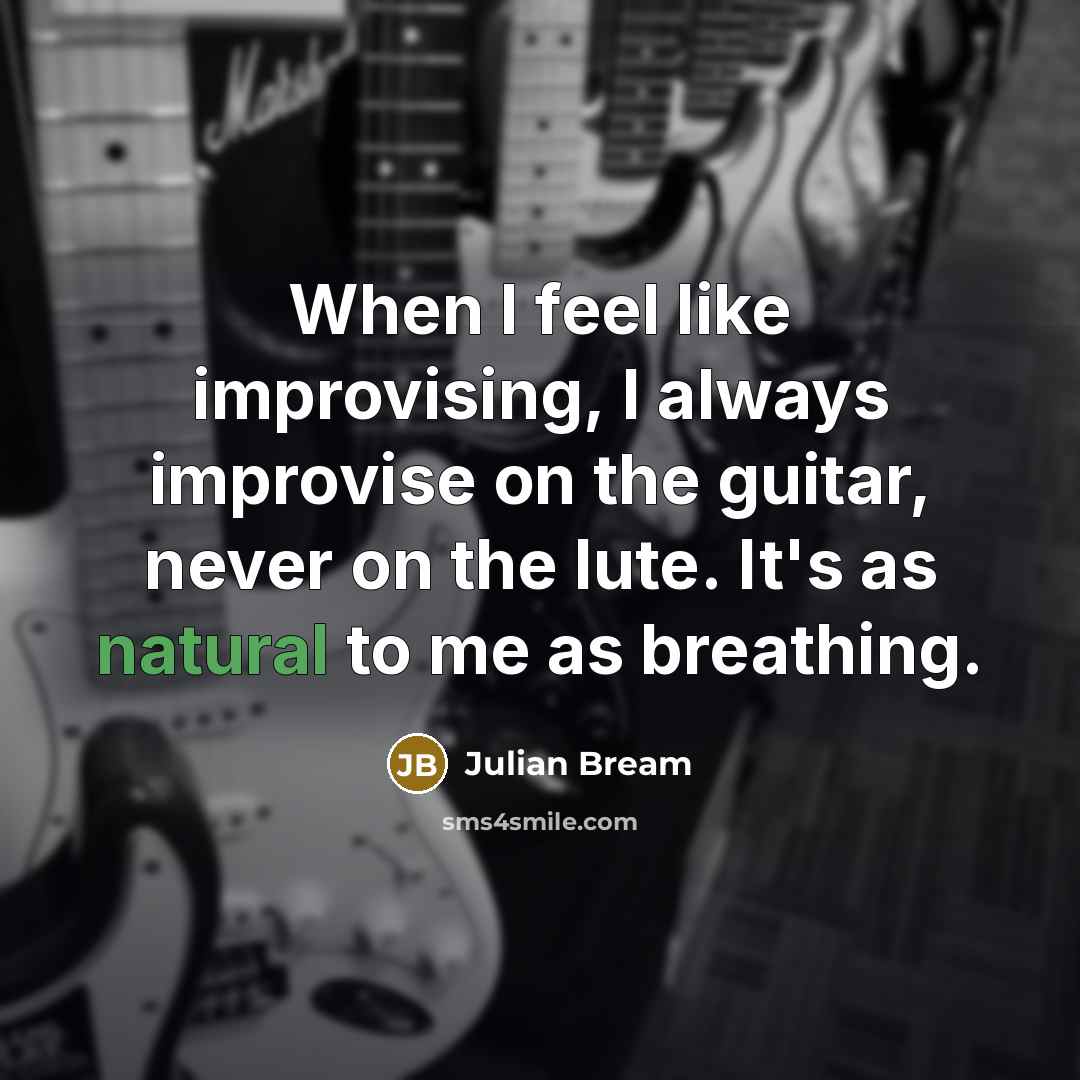 “When I feel like improvising, I always improvise on the guitar, never on the lute. It's as natural to me as breathing.” quote by Julian Bream