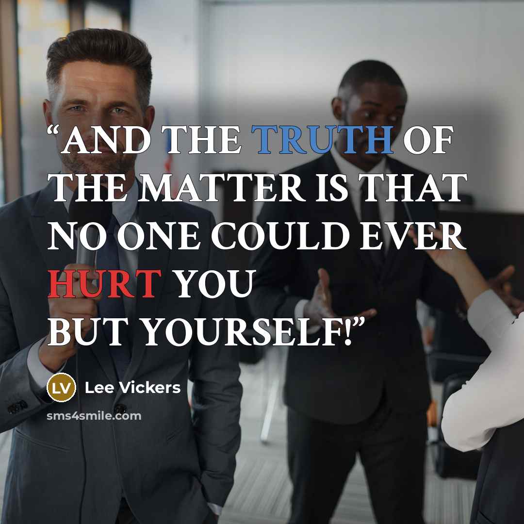 “AND THE TRUTH OF THE MATTER IS THAT NO ONE COULD EVER HURT YOU BUT YOURSELF!” quote by Lee Vickers
