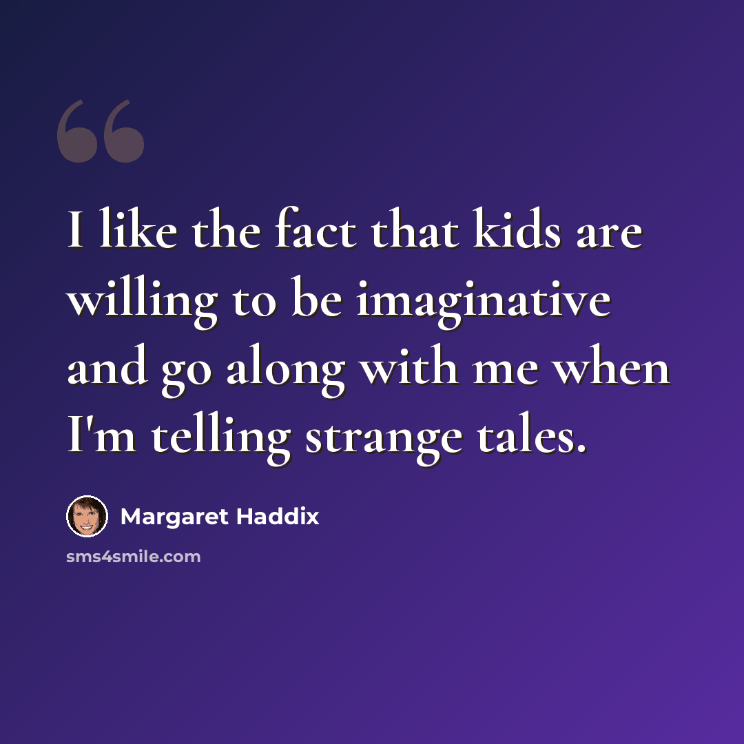 “I like the fact that kids are willing to be imaginative and go along with me when I'm telling strange tales.” quote by Margaret Haddix