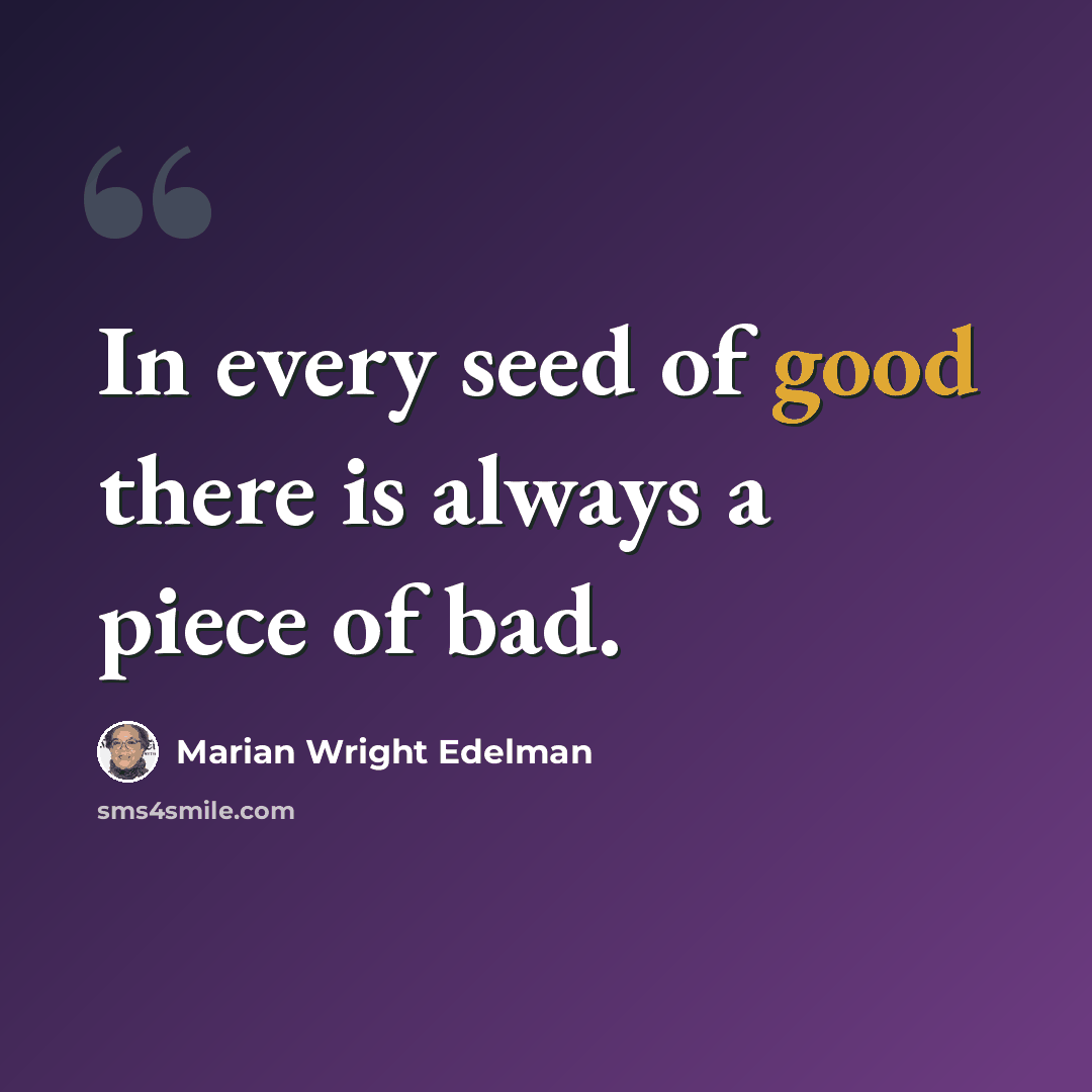 “In every seed of good there is always a piece of bad.” quote by Marian Wright Edelman
