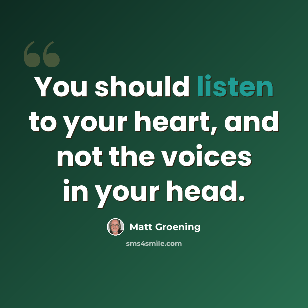 “You should listen to your heart, and not the voices in your head.” quote by Matt Groening