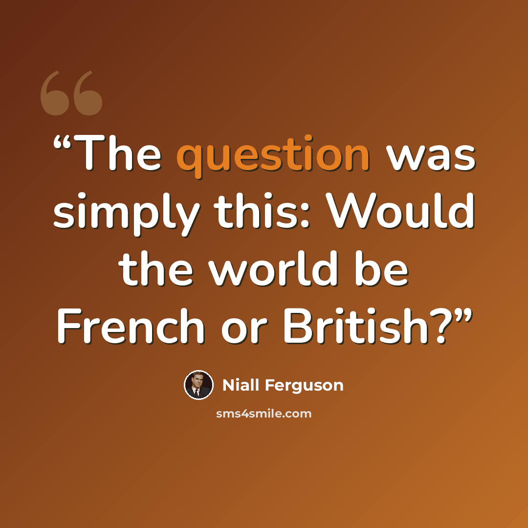 “The question was simply this: Would the world be French or British?” quote by Niall Ferguson