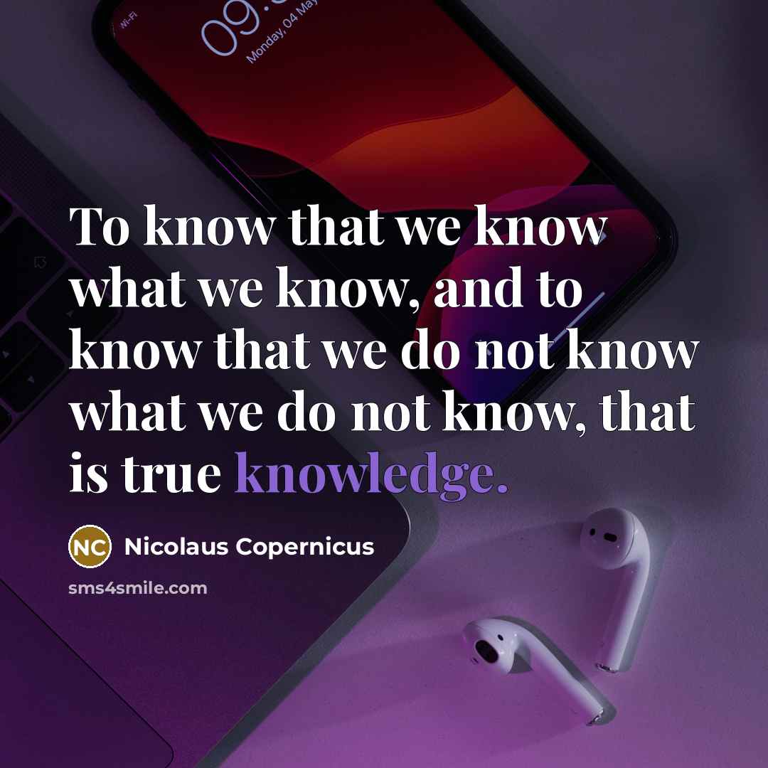 “To know that we know what we know, and to know that we do not know what we do not know, that is true knowledge.” quote by Nicolaus Copernicus