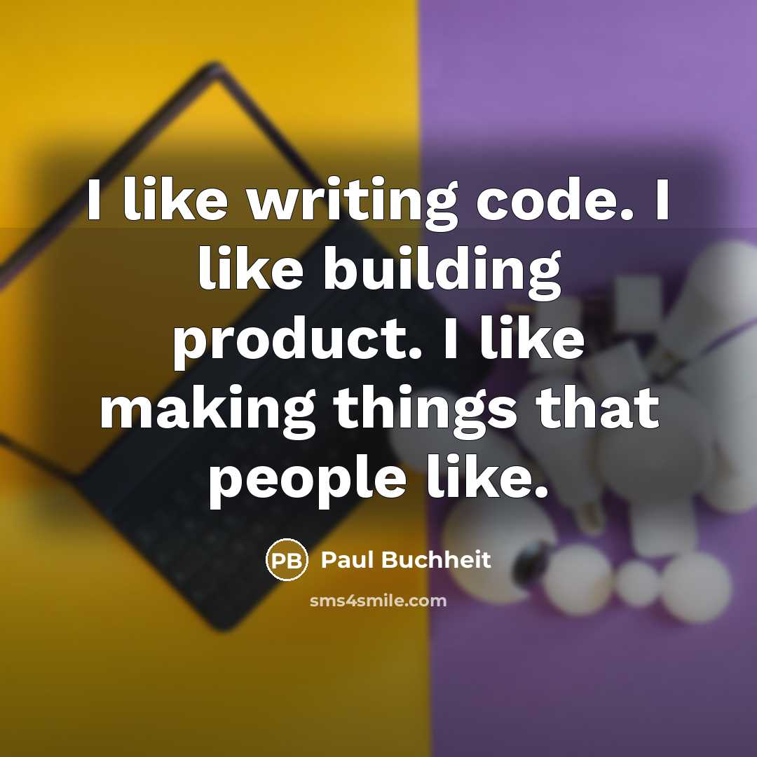 “I like writing code. I like building product. I like making things that people like.” quote by Paul Buchheit