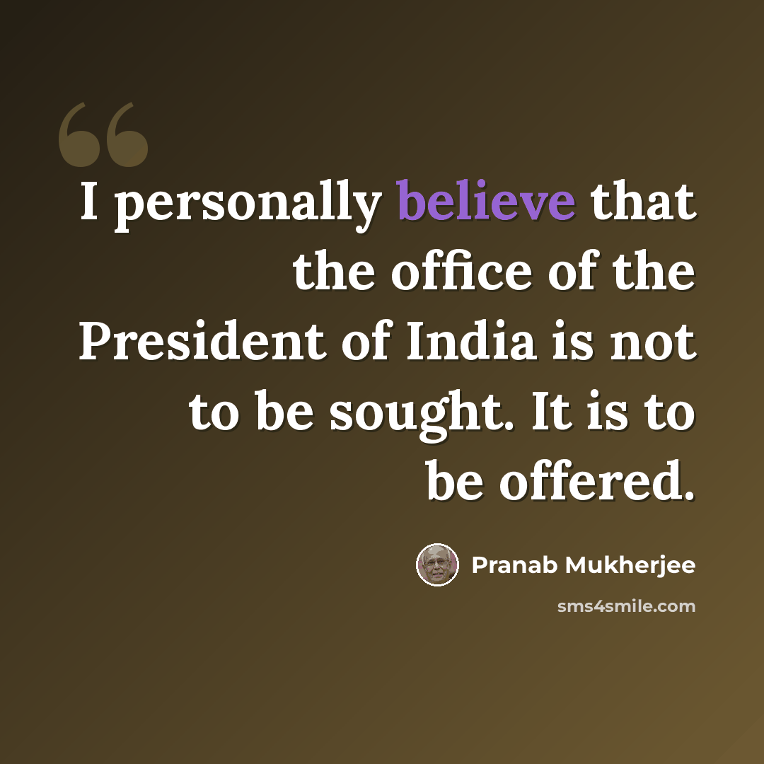 “I personally believe that the office of the President of India is not to be sought. It is to be offered.” quote by Pranab Mukherjee