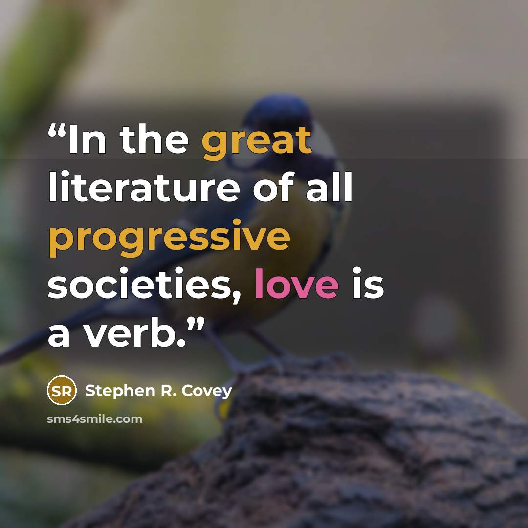 “In the great literature of all progressive societies, love is a verb.” quote by Stephen R. Covey