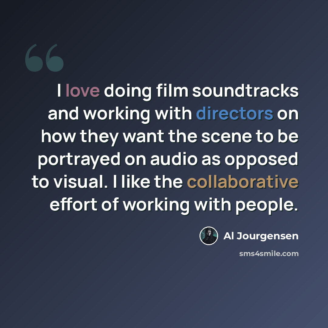 “I love doing film soundtracks and working with directors on how they want the scene to be portrayed on audio as opposed to visual. I like the collaborative effort of working with people.” quote by Al Jourgensen