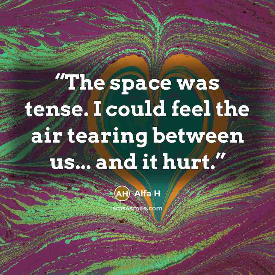 “The space was tense. I could feel the air tearing between us... and it hurt.” quote by Alfa H
