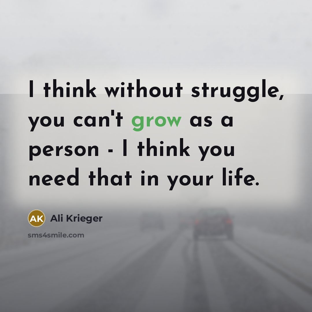 “I think without struggle, you can't grow as a person - I think you need that in your life.” quote by Ali Krieger