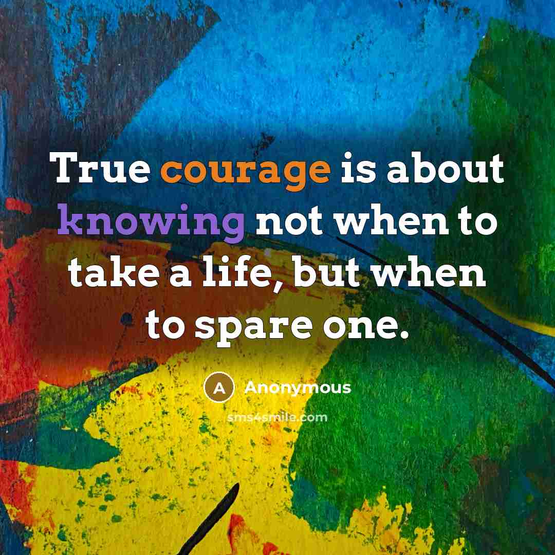 “True courage is about knowing not when to take a life, but when to spare one.” quote by Anonymous