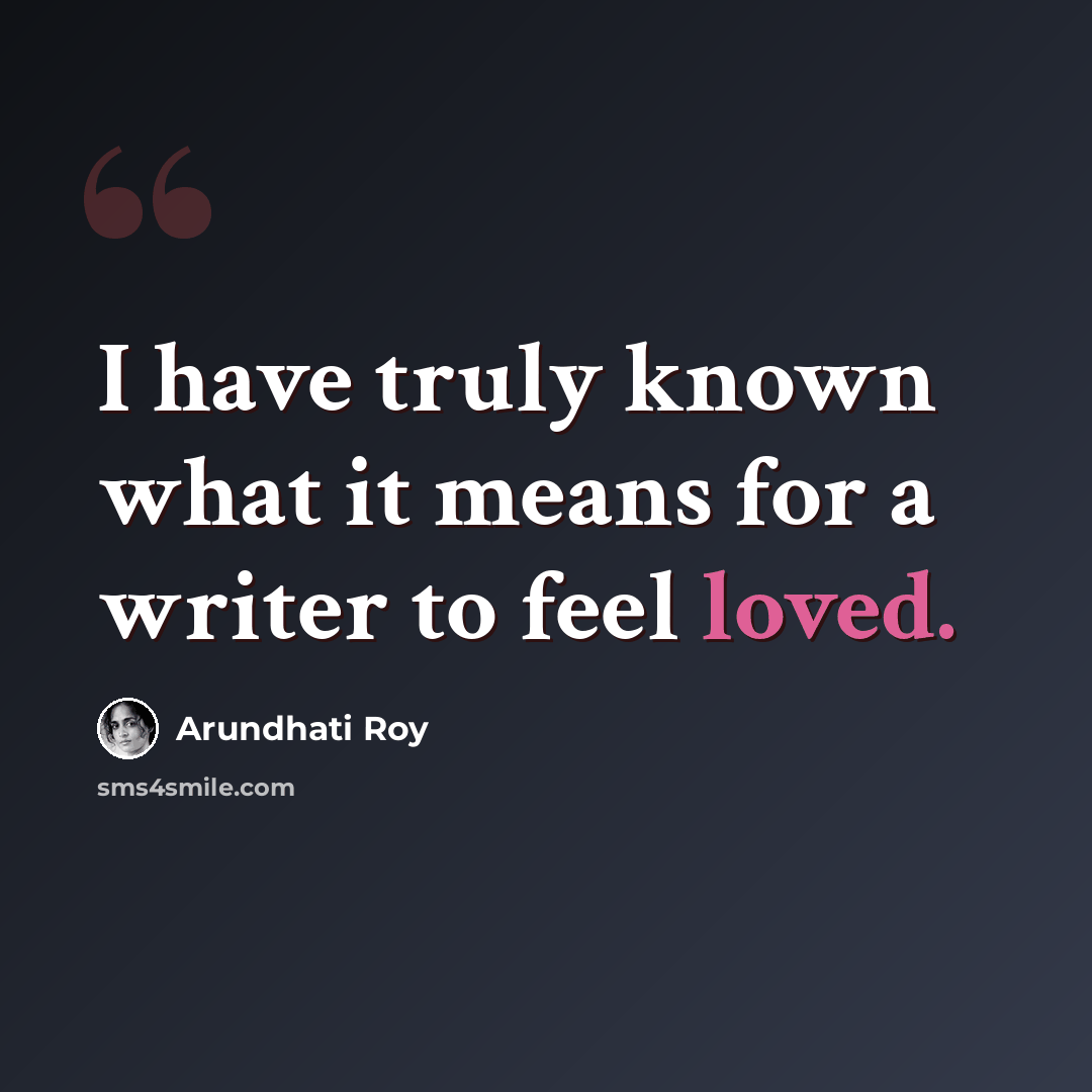 “I have truly known what it means for a writer to feel loved.” quote by Arundhati Roy