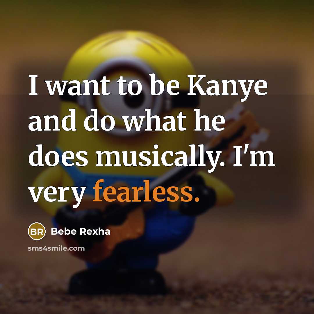 “I want to be Kanye and do what he does musically. I'm very fearless.” quote by Bebe Rexha