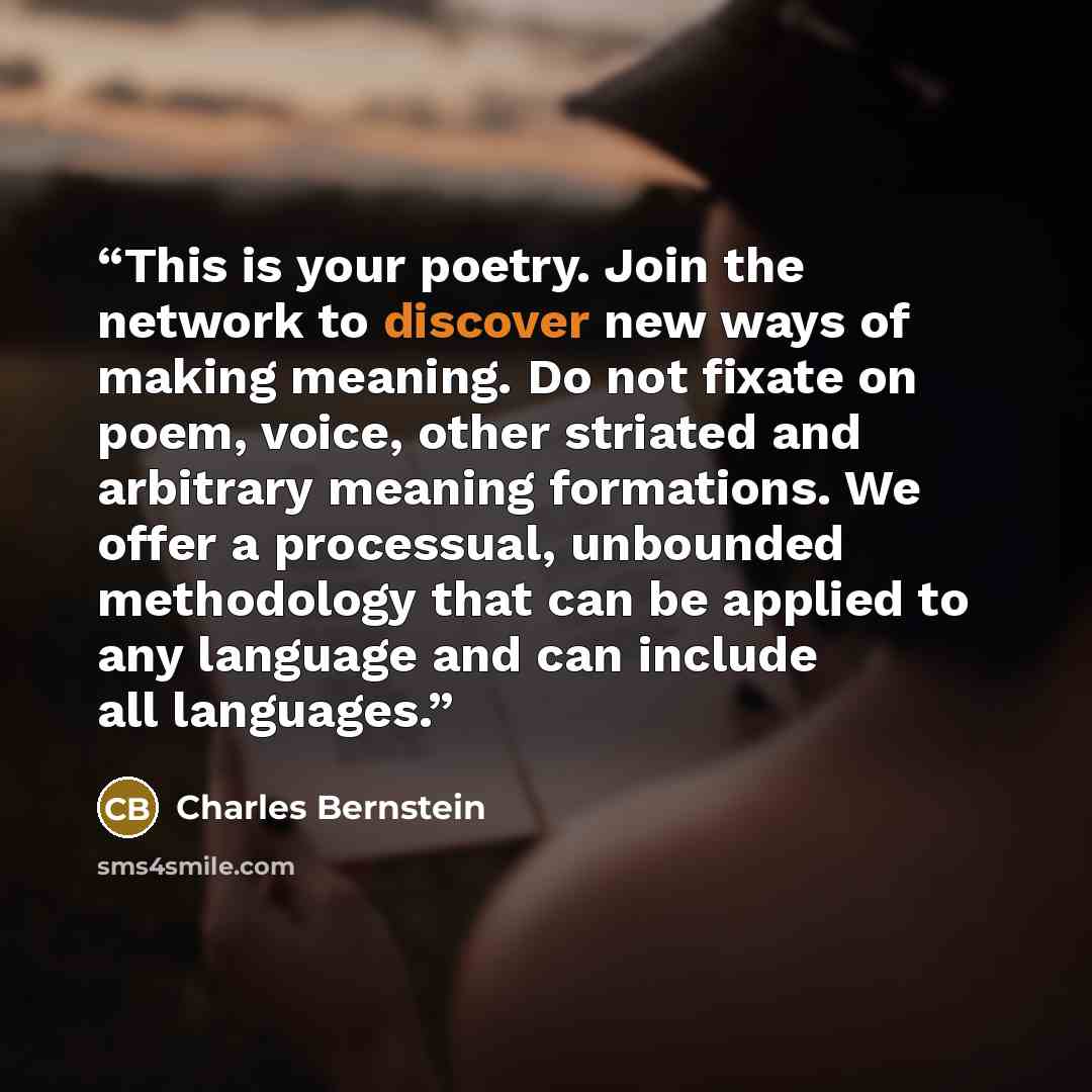 “This is your poetry. Join the network to discover new ways of making meaning. Do not fixate on poem, voice, other striated and arbitrary meaning formations. We offer a processual, unbounded methodology that can be applied to any language and can include all languages.” quote by Charles Bernstein