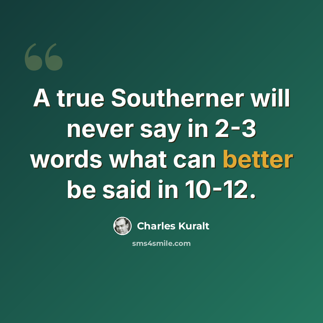 “A true Southerner will never say in 2-3 words what can better be said in 10-12.” quote by Charles Kuralt