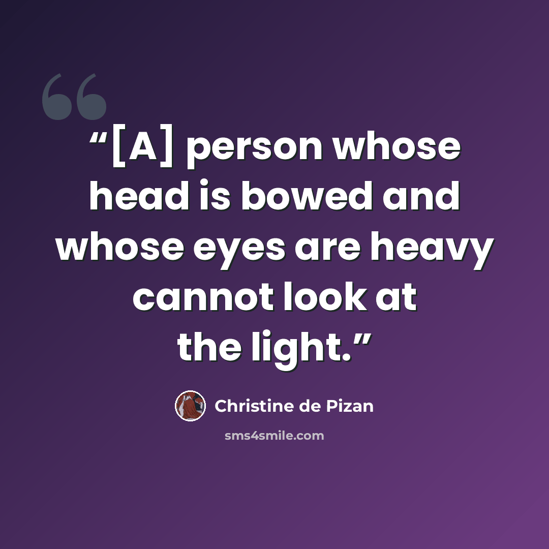 “[A] person whose head is bowed and whose eyes are heavy cannot look at the light.” quote by Christine de Pizan