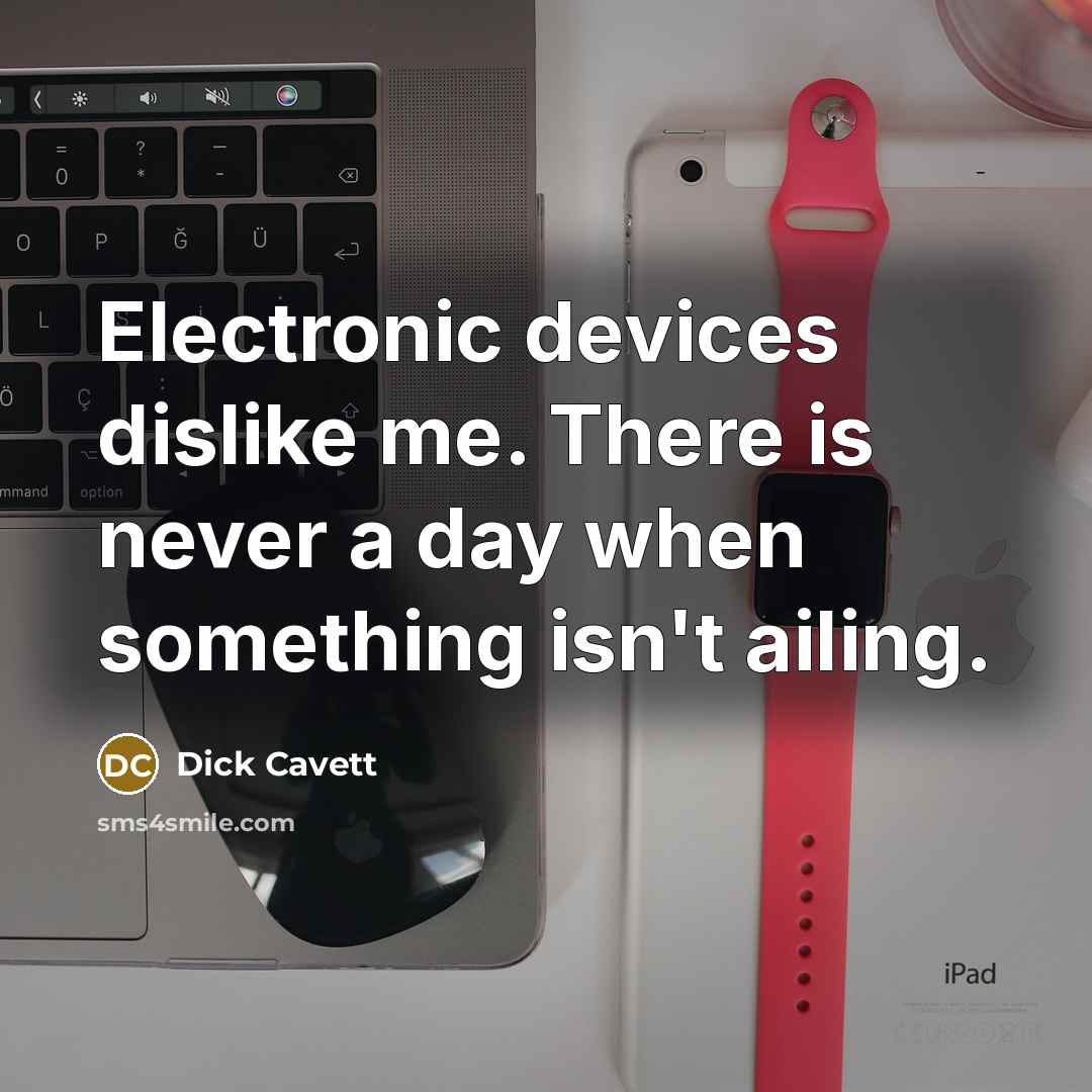 “Electronic devices dislike me. There is never a day when something isn't ailing.” quote by Dick Cavett