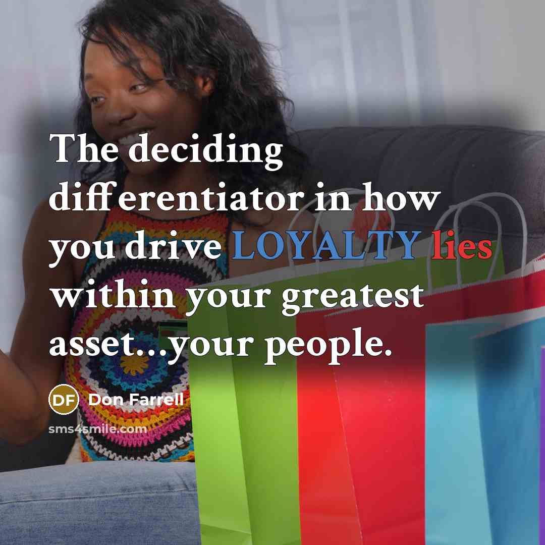 “The deciding differentiator in how you drive LOYALTY lies within your greatest asset…your people.” quote by Don Farrell