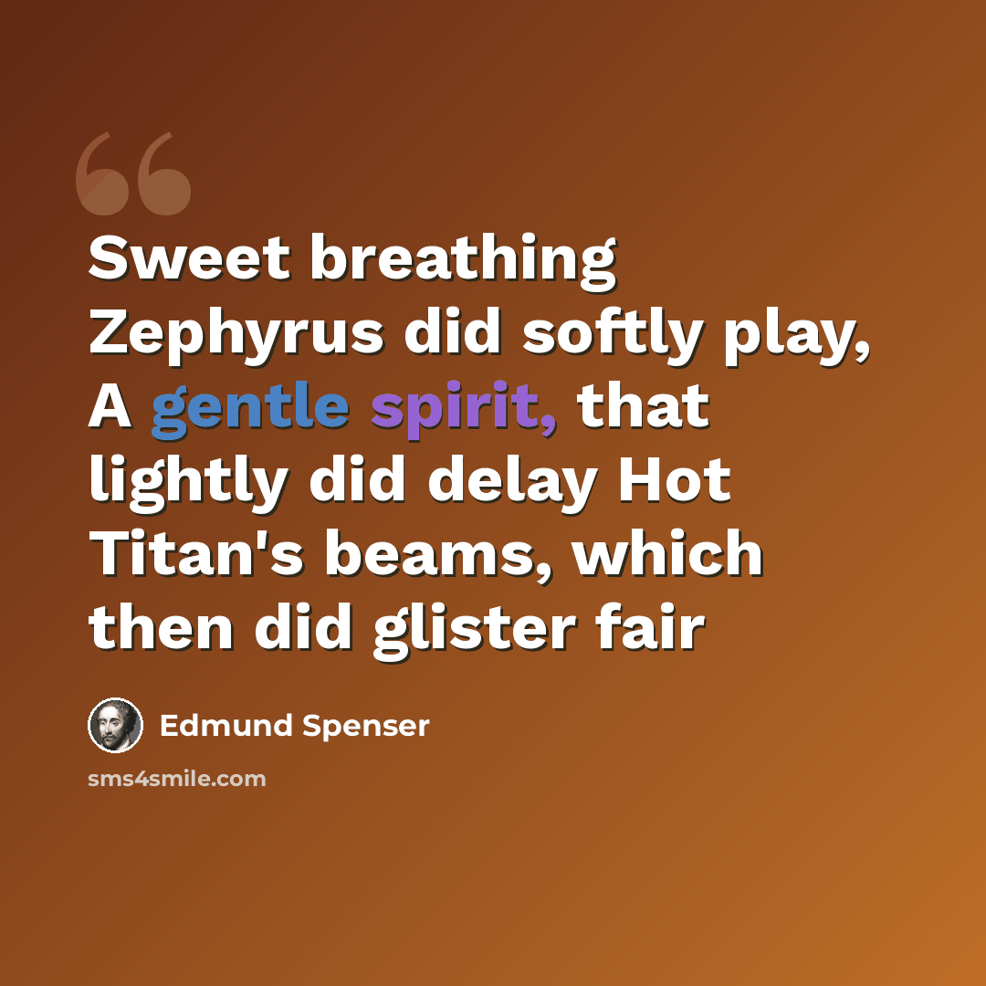 “Sweet breathing Zephyrus did softly play, A gentle spirit, that lightly did delay Hot Titan's beams, which then did glister fair” quote by Edmund Spenser