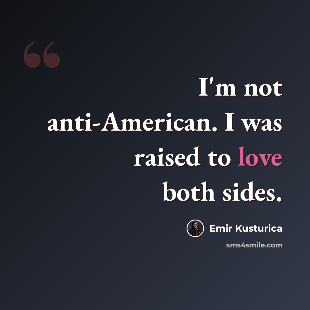 “I'm not anti-American. I was raised to love both sides.” quote by Emir Kusturica