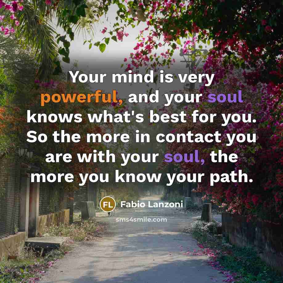 “Your mind is very powerful, and your soul knows what's best for you. So the more in contact you are with your soul, the more you know your path.” quote by Fabio Lanzoni