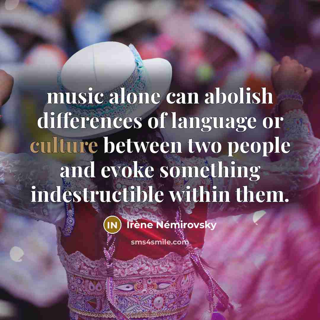 “music alone can abolish differences of language or culture between two people and evoke something indestructible within them.” quote by Irene Nemirovsky