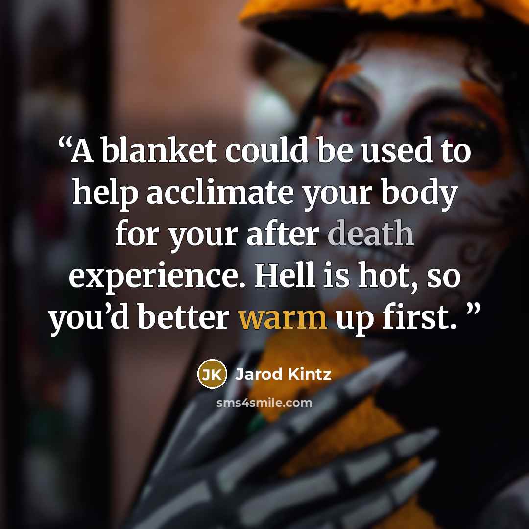“A blanket could be used to help acclimate your body for your after death experience. Hell is hot, so you’d better warm up first.” quote by Jarod Kintz