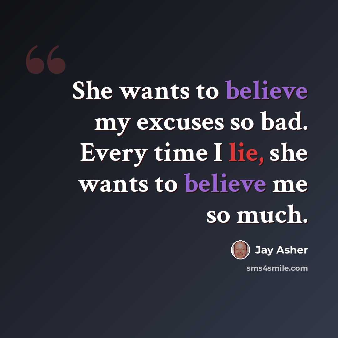 “She wants to believe my excuses so bad. Every time I lie, she wants to believe me so much.” quote by Jay Asher