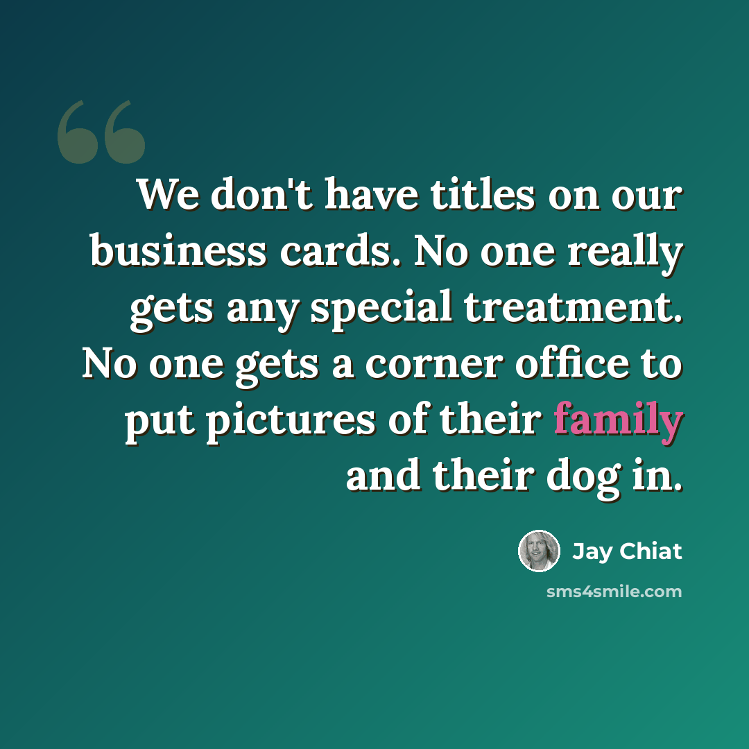 “We don't have titles on our business cards. No one really gets any special treatment. No one gets a corner office to put pictures of their family and their dog in.” quote by Jay Chiat