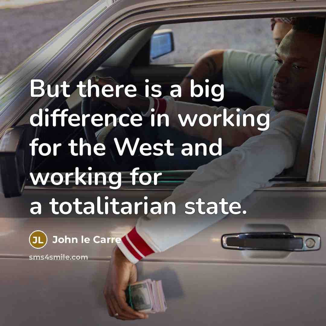 “But there is a big difference in working for the West and working for a totalitarian state.” quote by John le Carre