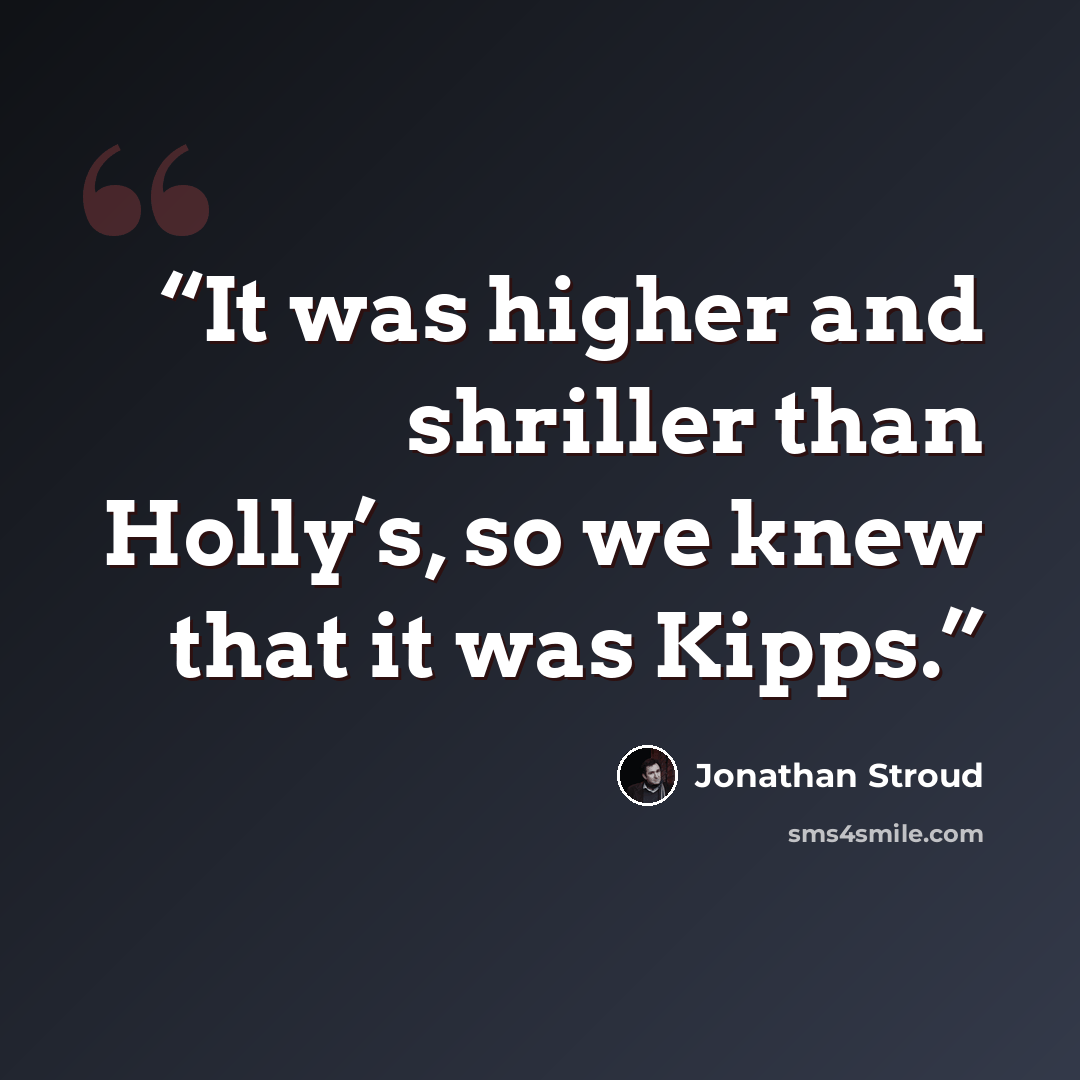“It was higher and shriller than Holly’s, so we knew that it was Kipps.” quote by Jonathan Stroud