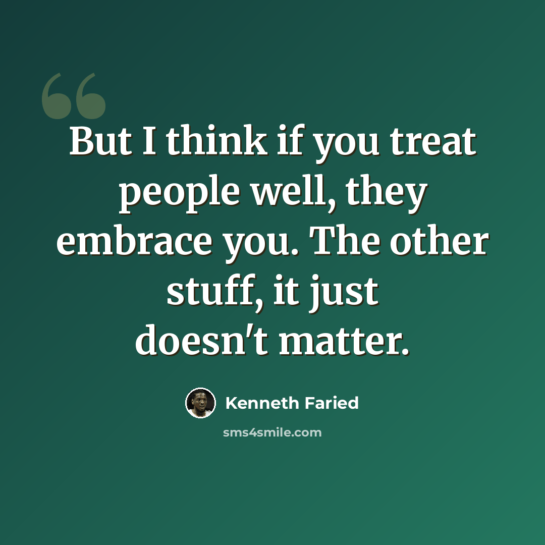 “But I think if you treat people well, they embrace you. The other stuff, it just doesn't matter.” quote by Kenneth Faried