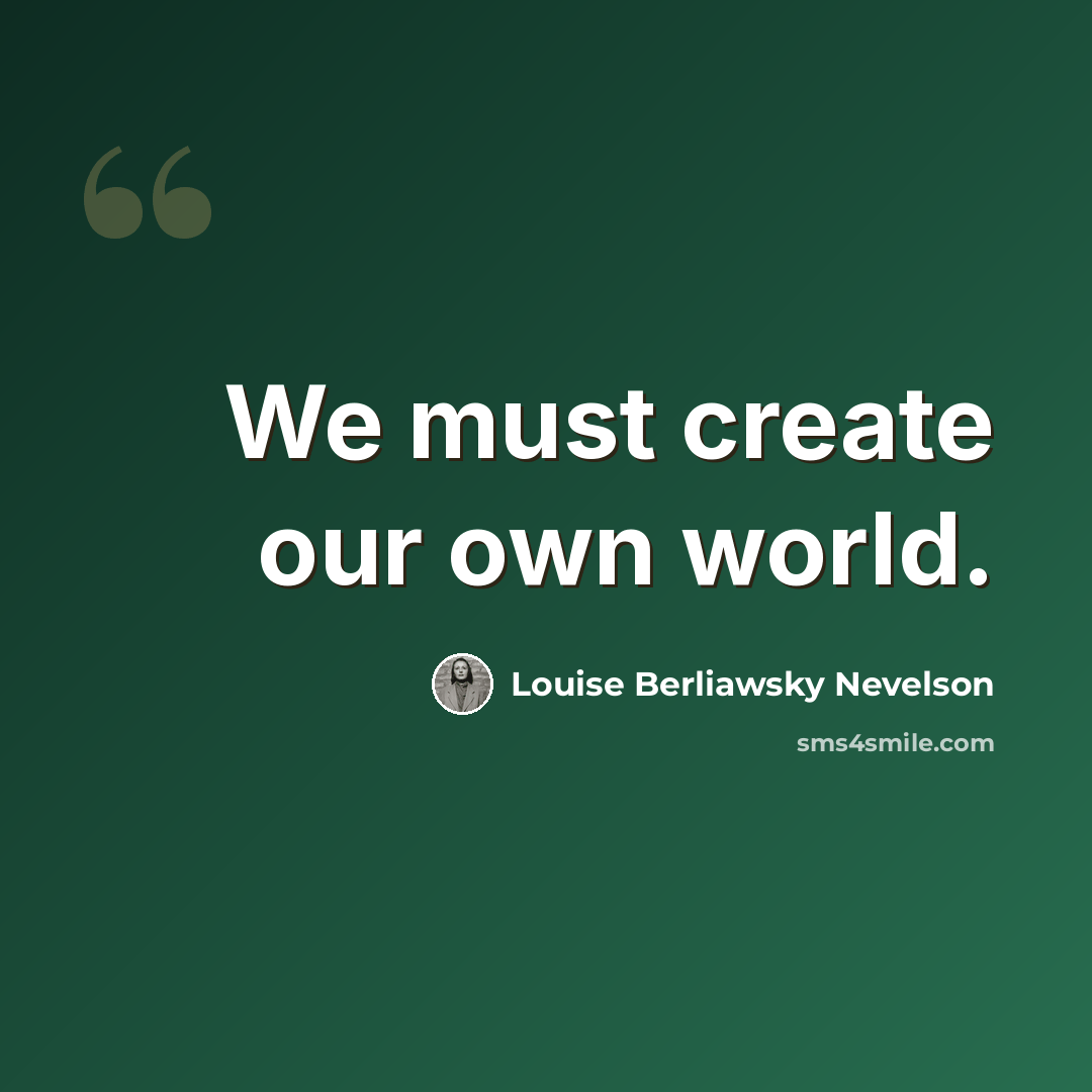 “We must create our own world.” quote by Louise Berliawsky Nevelson