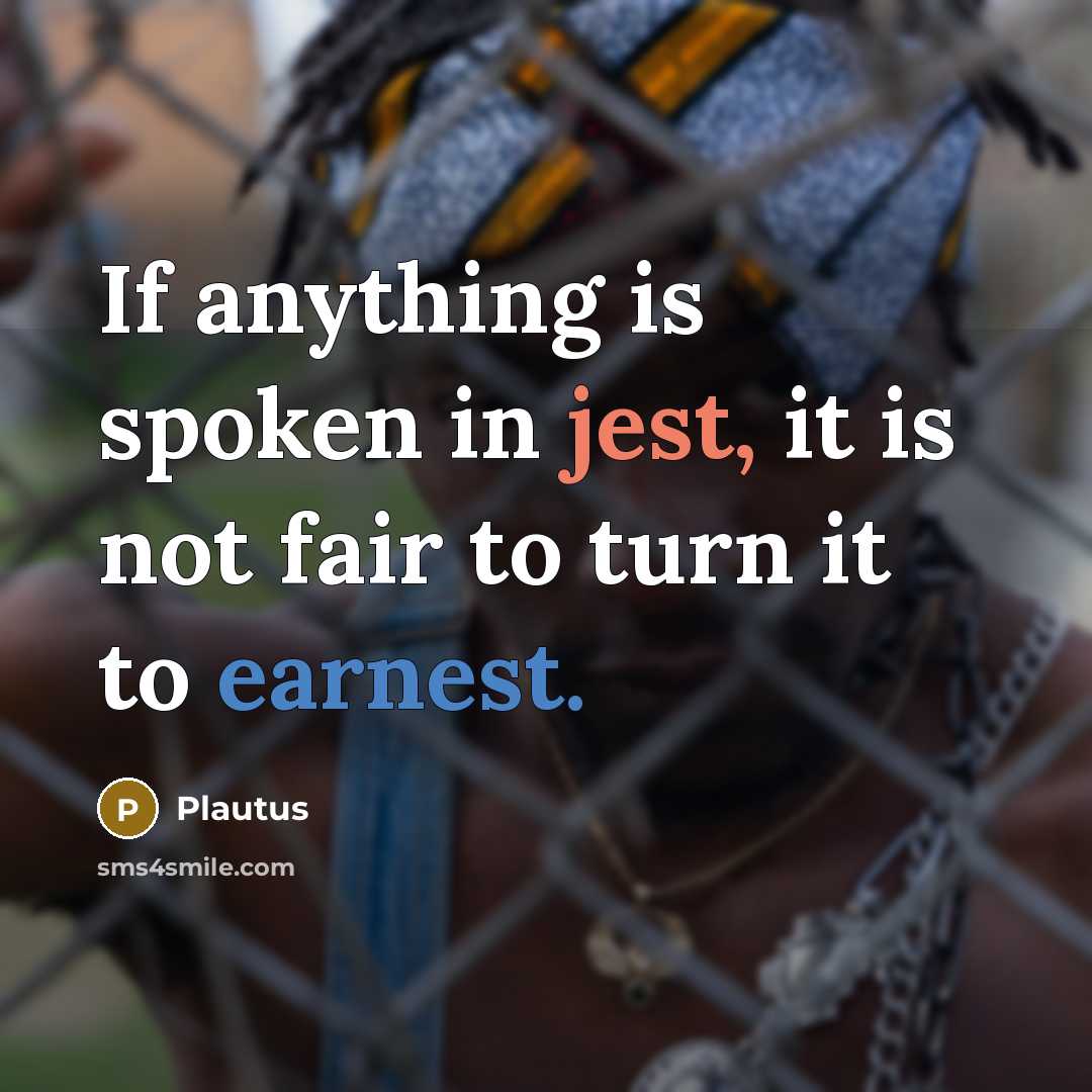 “If anything is spoken in jest, it is not fair to turn it to earnest.” quote by Plautus