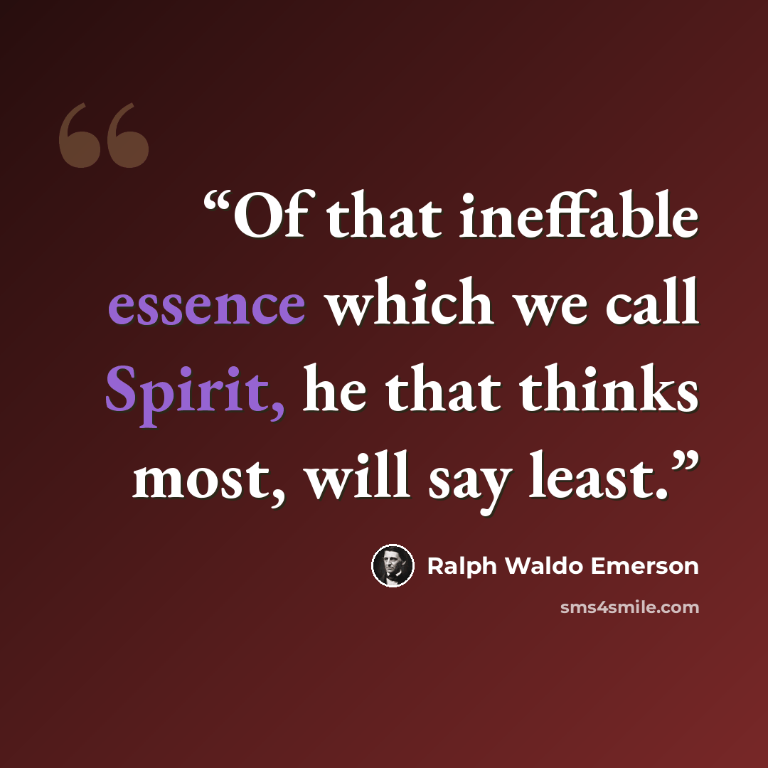 “Of that ineffable essence which we call Spirit, he that thinks most, will say least.” quote by Ralph Waldo Emerson
