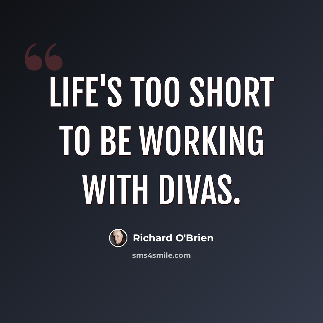 “Life's too short to be working with divas.” quote by Richard O'Brien