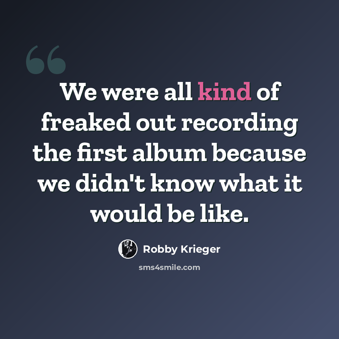 “We were all kind of freaked out recording the first album because we didn't know what it would be like.” quote by Robby Krieger