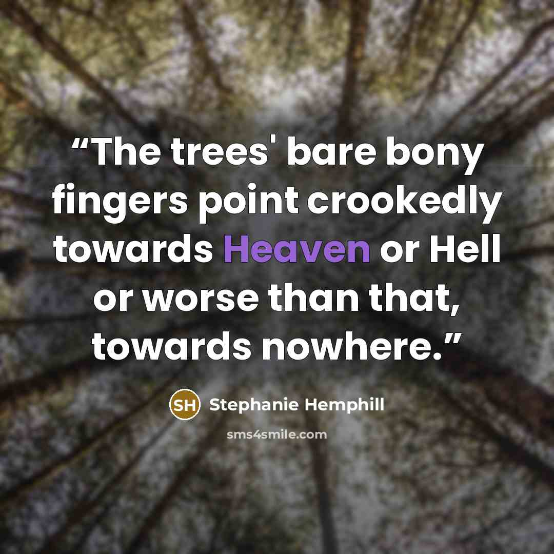 “The trees' bare bony fingers point crookedly towards Heaven or Hell or worse than that, towards nowhere.” quote by Stephanie Hemphill