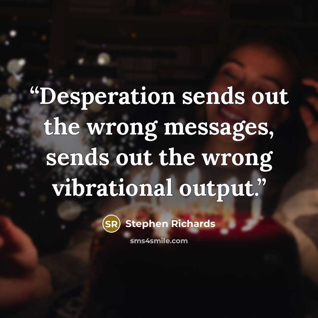 “Desperation sends out the wrong messages, sends out the wrong vibrational output.” quote by Stephen Richards