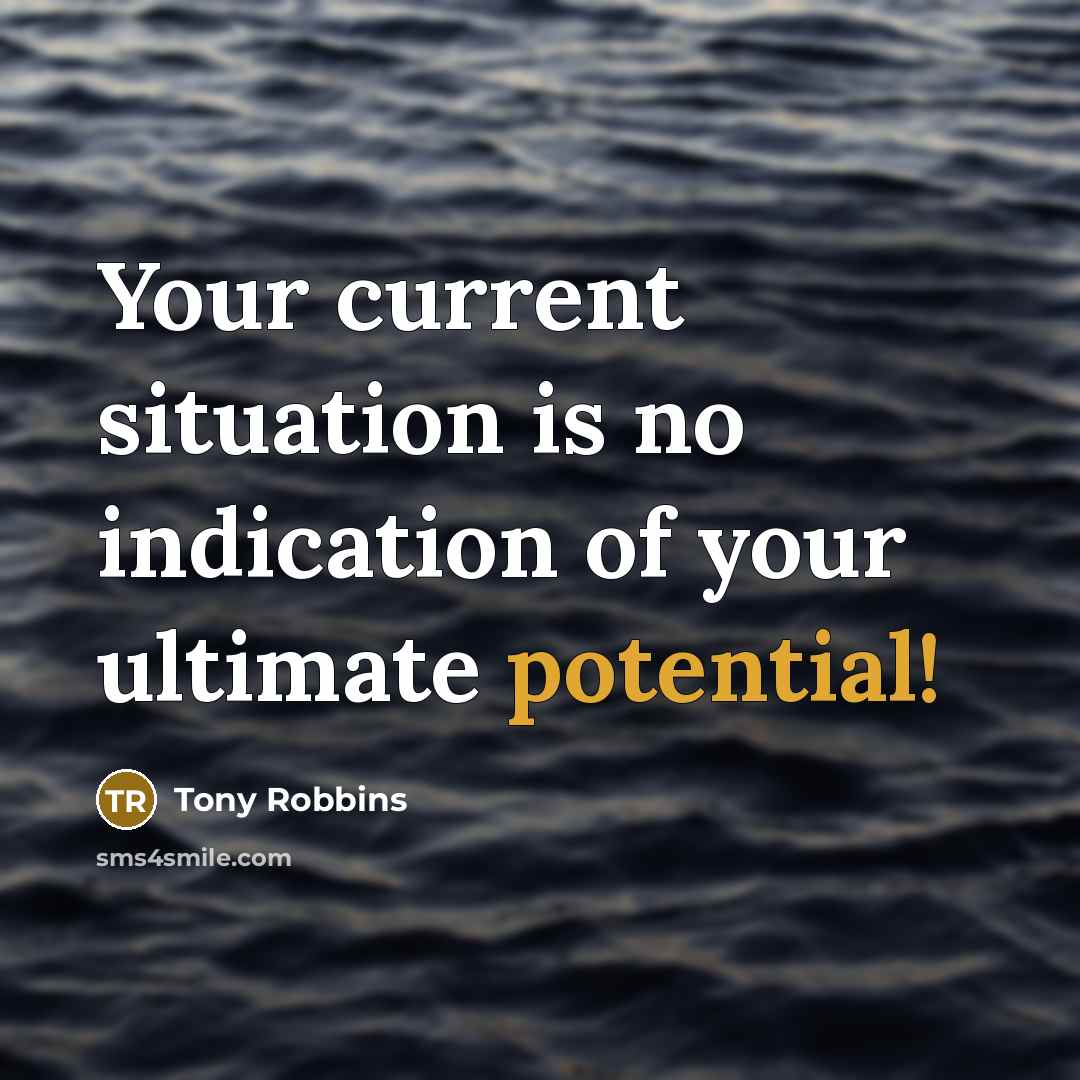 “Your current situation is no indication of your ultimate potential!” quote by Tony Robbins