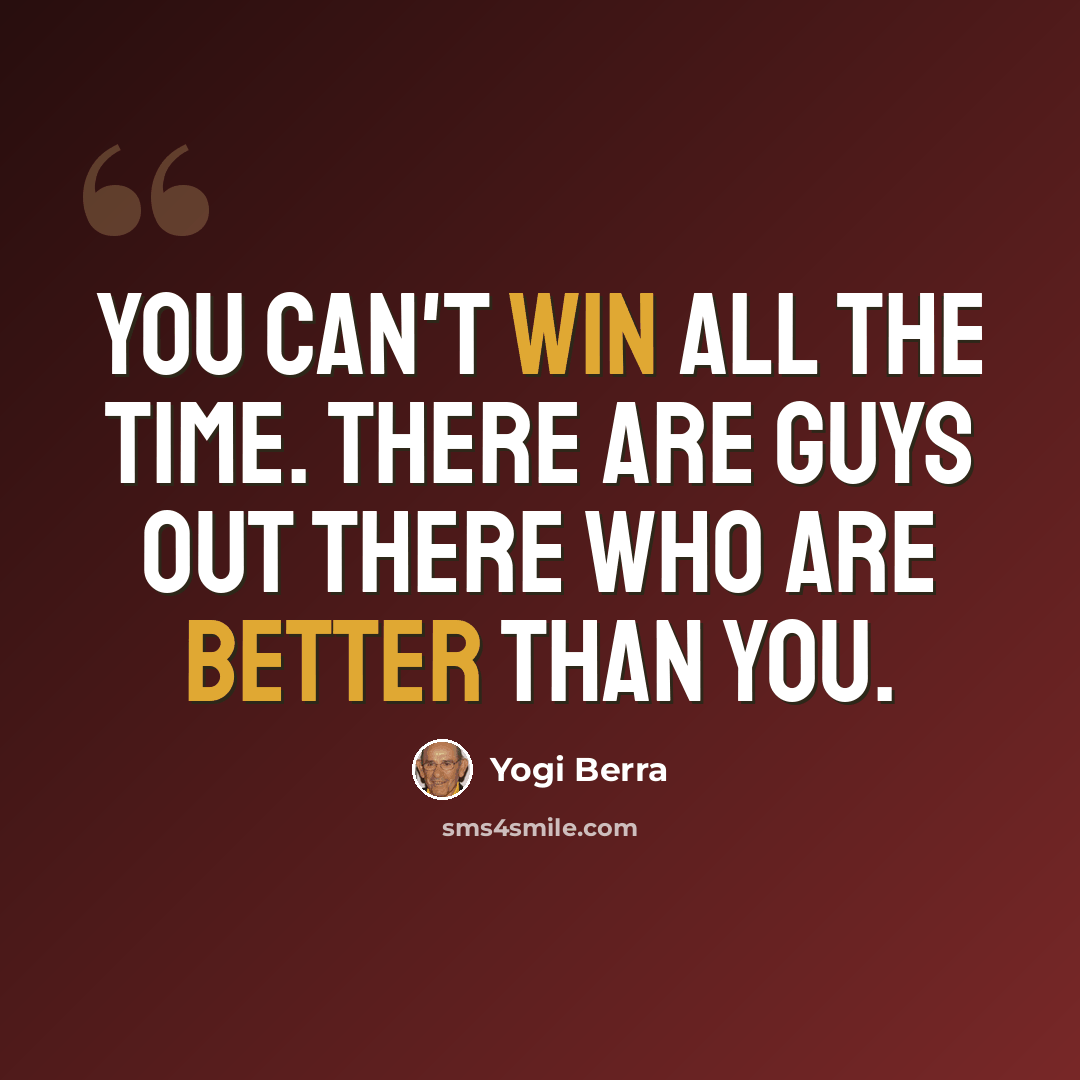 “You can't win all the time. There are guys out there who are better than you.” quote by Yogi Berra
