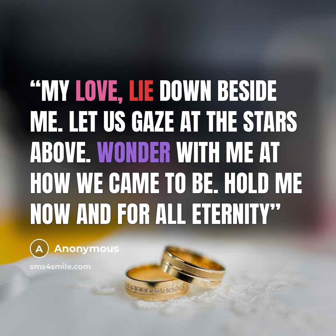 “My love, lie down beside me. Let us gaze at the stars above. Wonder with me At how we came to be. Hold me now and for all eternity” quote by Anonymous
