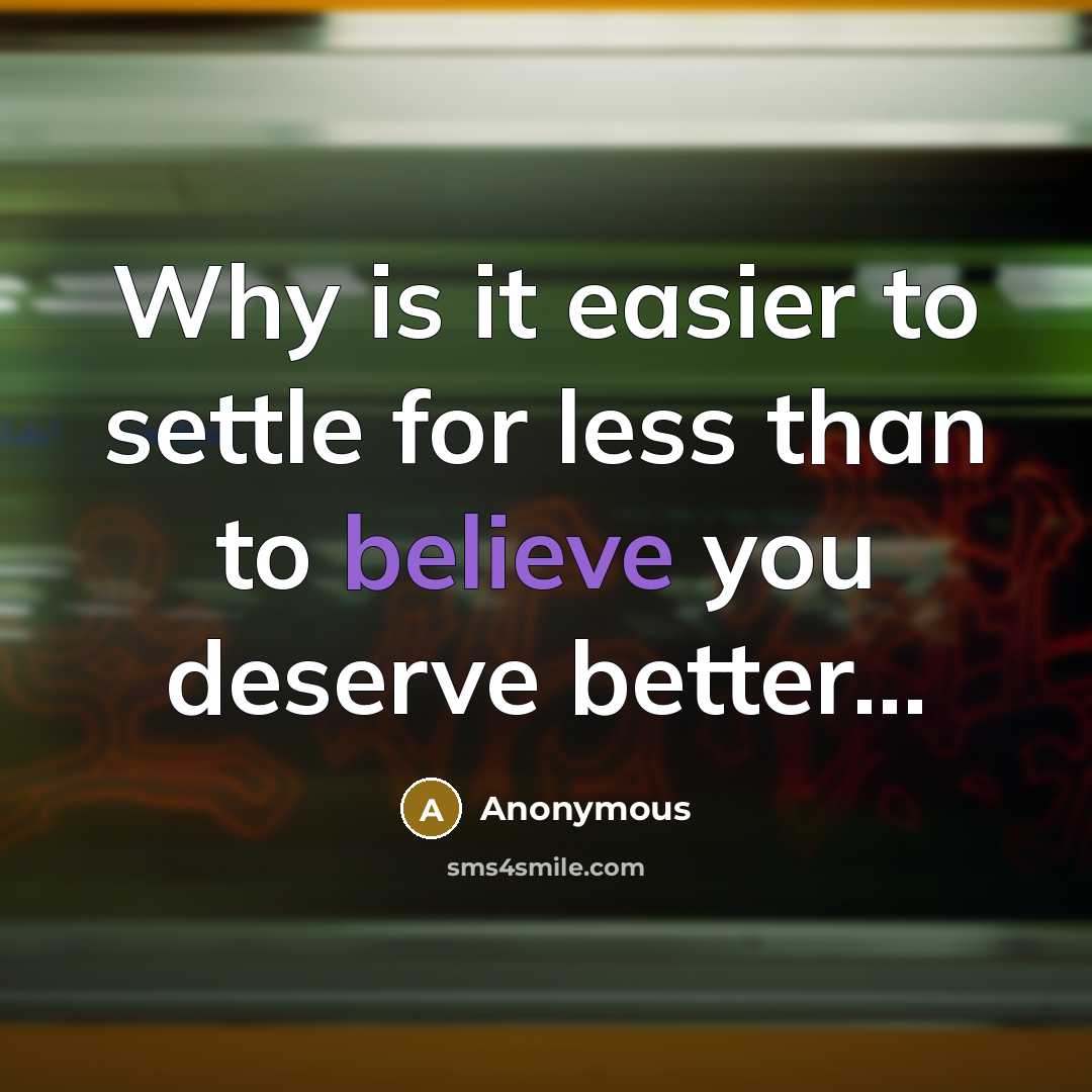 “Why is it easier to settle for less than to believe you deserve better…” quote by Anonymous