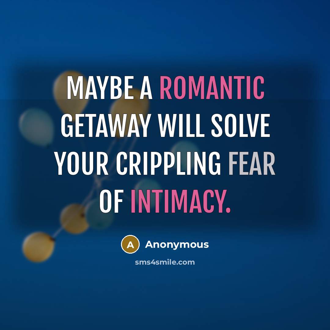“Maybe a romantic getaway will solve your crippling fear of intimacy.” quote by Anonymous